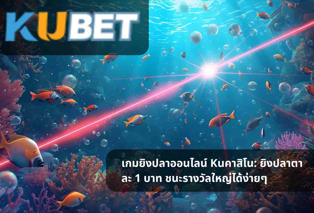 เกมยิงปลาออนไลน์ Kuคาสิโน: ยิงปลาตาละ 1 บาท ชนะรางวัลใหญ่ได้ง่ายๆ